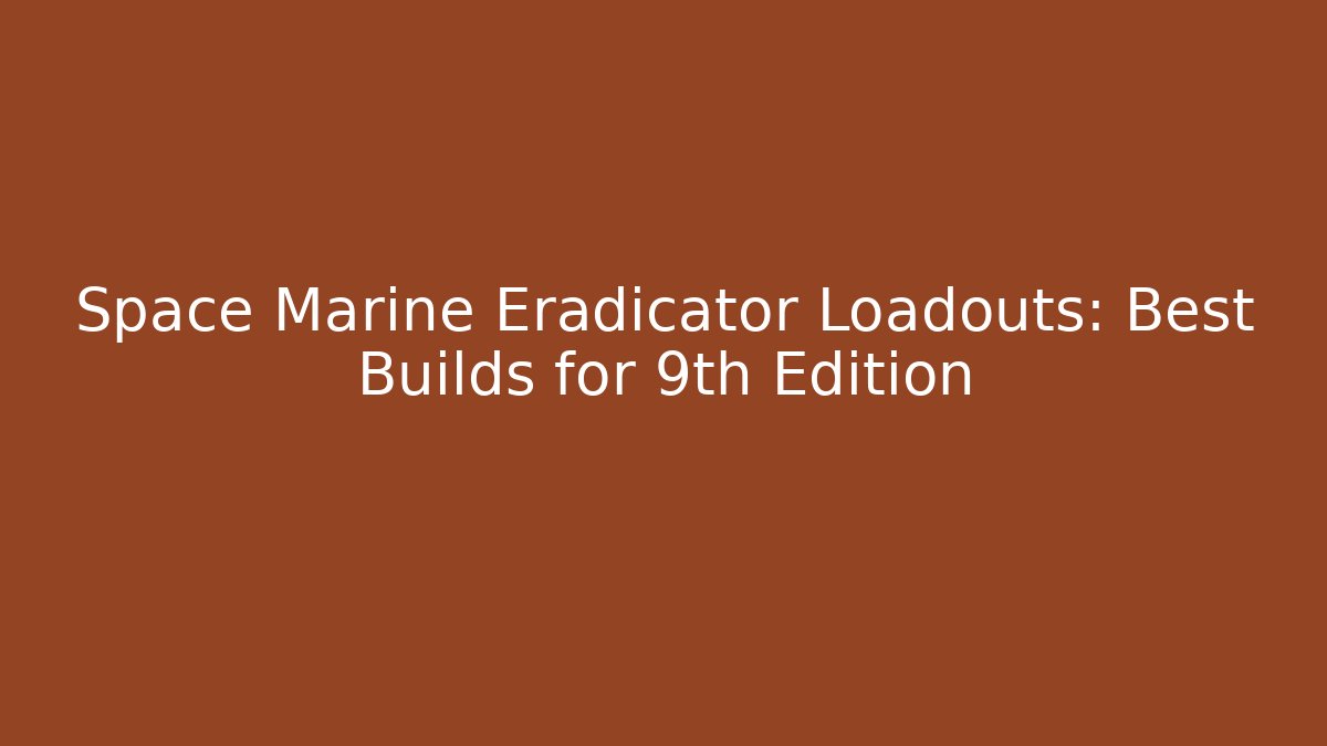 Space Marine Eradicator Loadouts: Best Builds for 9th Edition