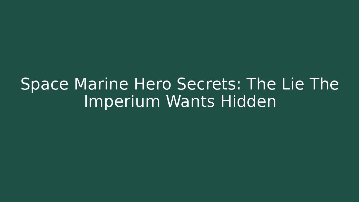 Space Marine Hero Secrets: The Lie The Imperium Wants Hidden
