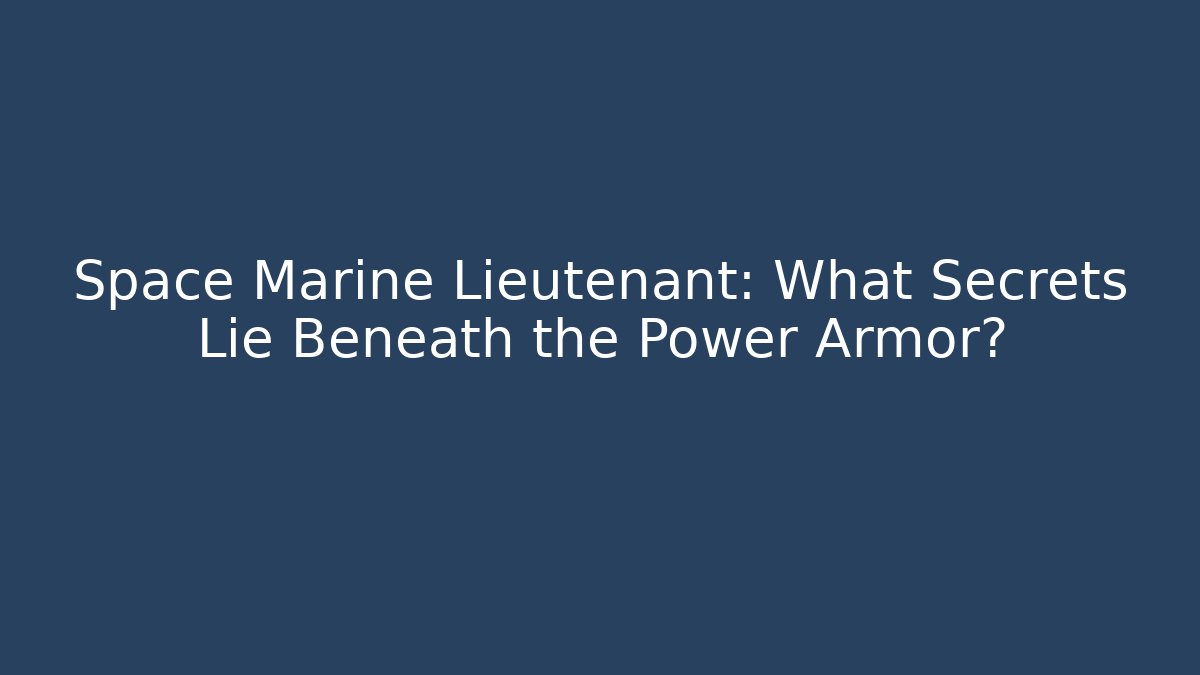 Space Marine Lieutenant: What Secrets Lie Beneath the Power Armor?