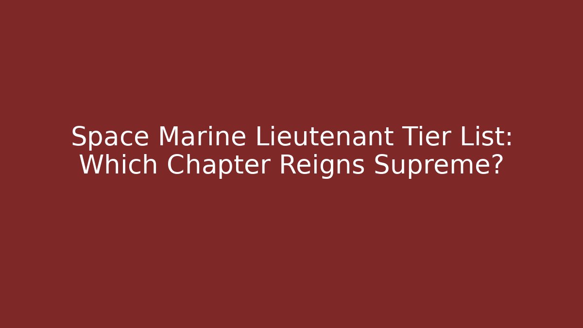Space Marine Lieutenant Tier List: Which Chapter Reigns Supreme?