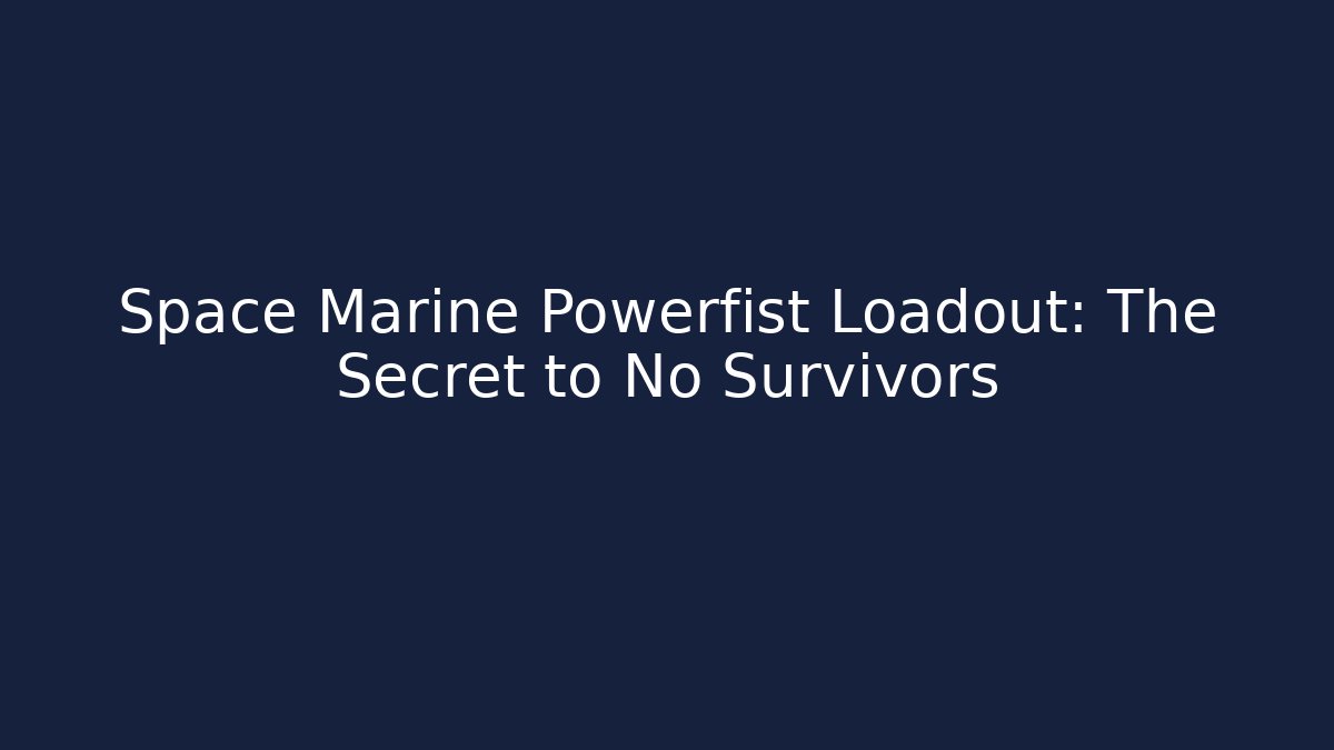 Space Marine Powerfist Loadout: The Secret to No Survivors