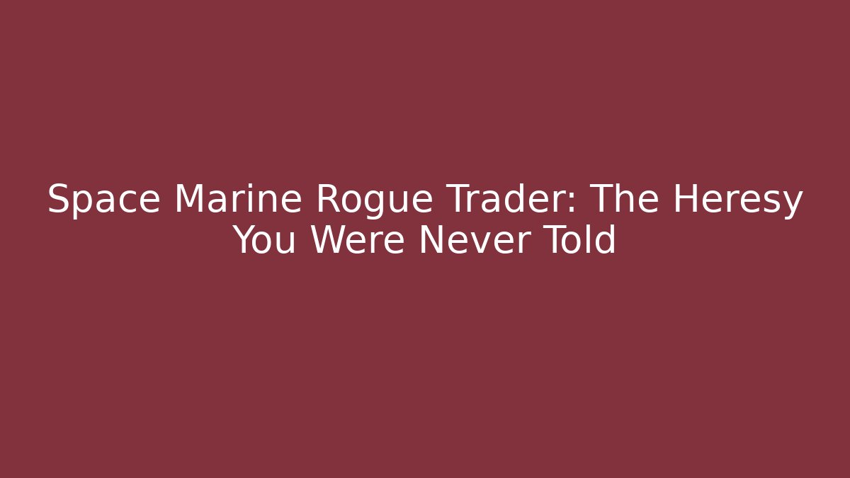Space Marine Rogue Trader: The Heresy You Were Never Told