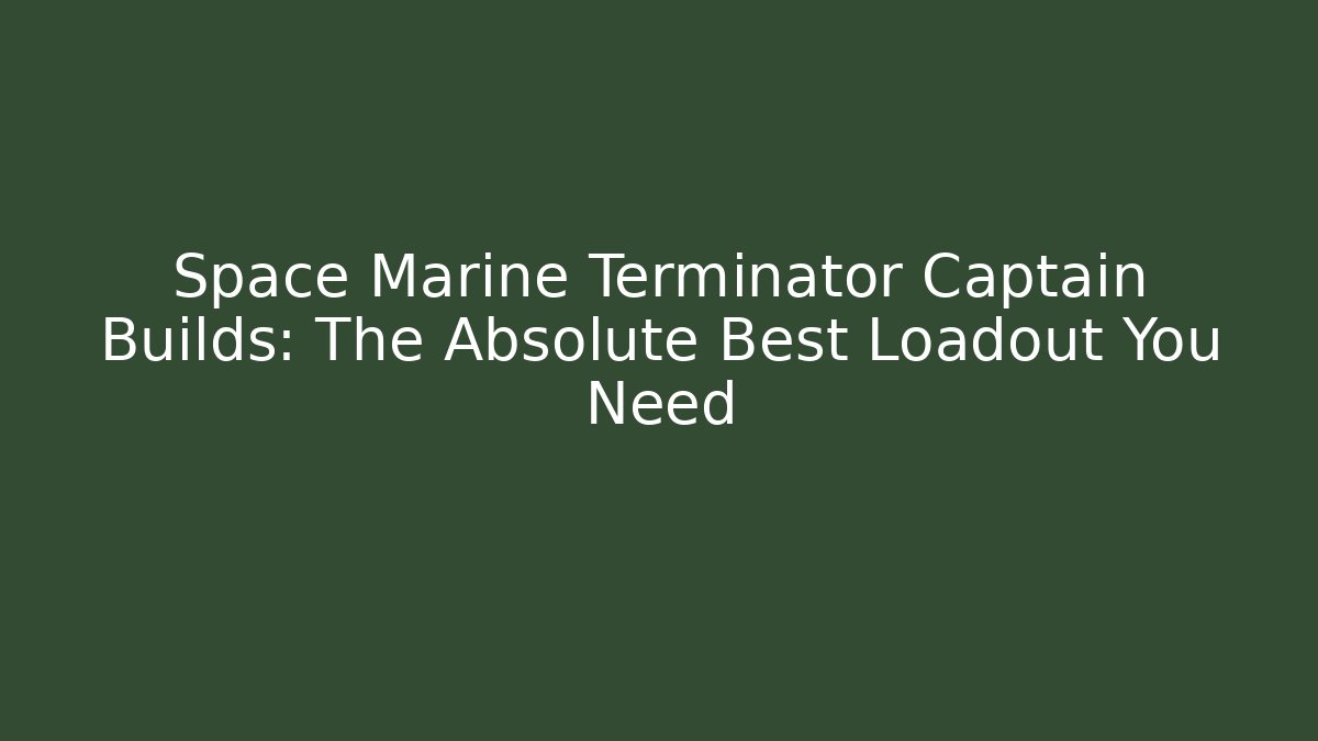Space Marine Terminator Captain Builds: The Absolute Best Loadout You Need - Felix Cat Insurance