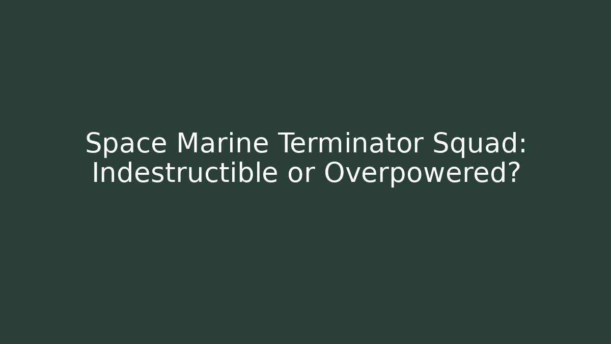 Space Marine Terminator Squad: Indestructible or Overpowered?