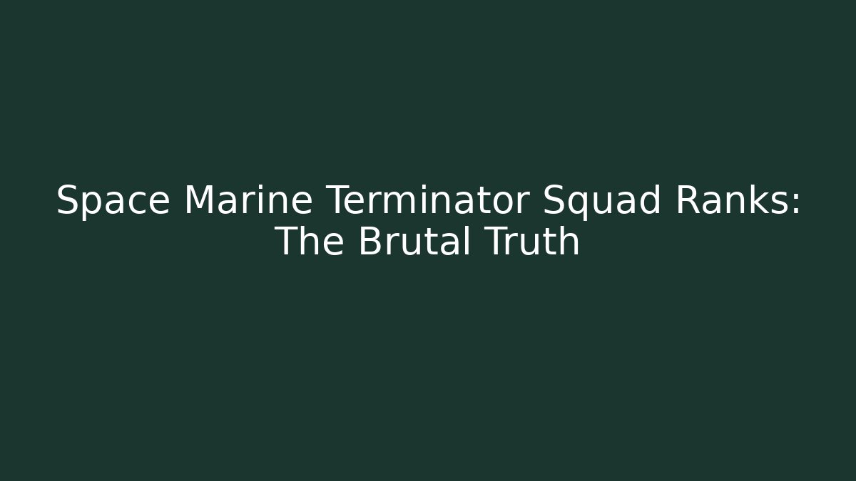 Space Marine Terminator Squad Ranks: The Brutal Truth