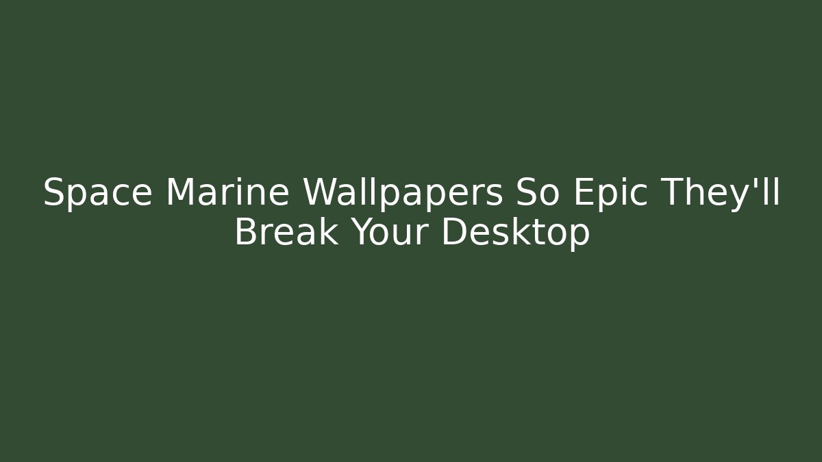 Space Marine Wallpapers So Epic They'll Break Your Desktop