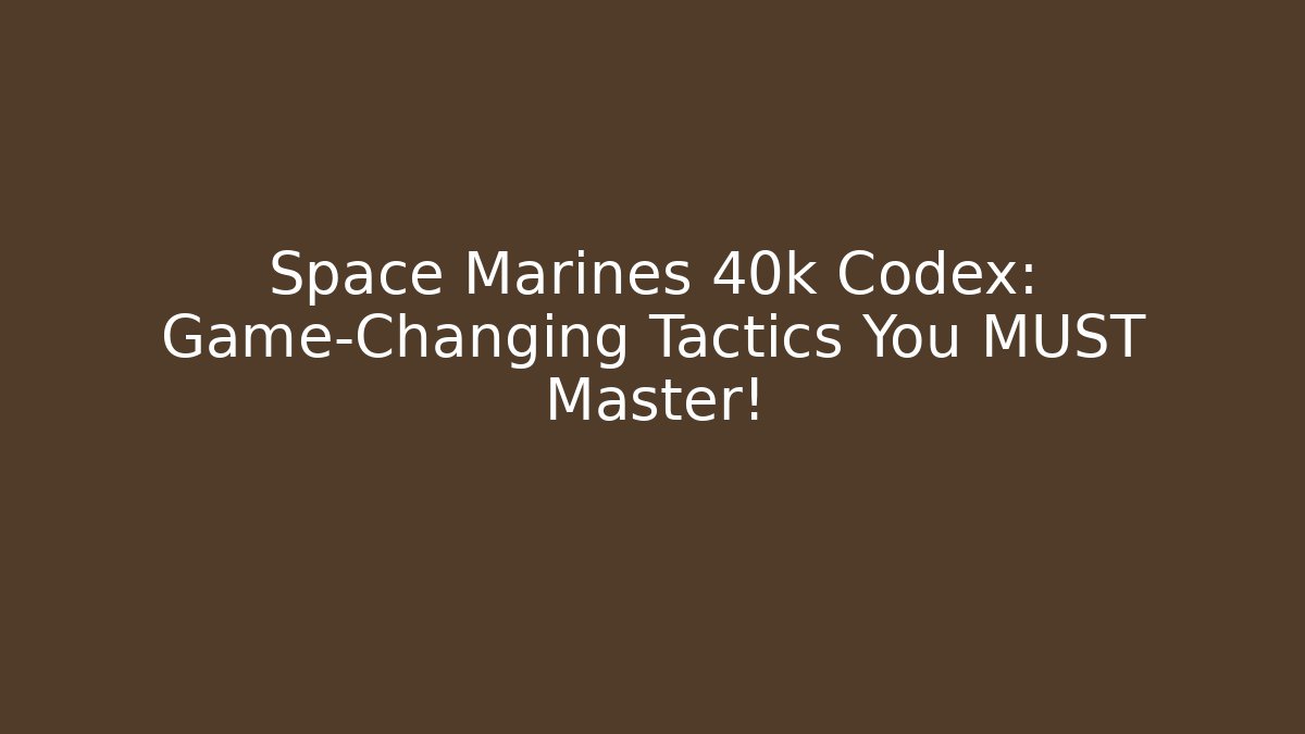 Space Marines 40k Codex: Game-Changing Tactics You MUST Master!