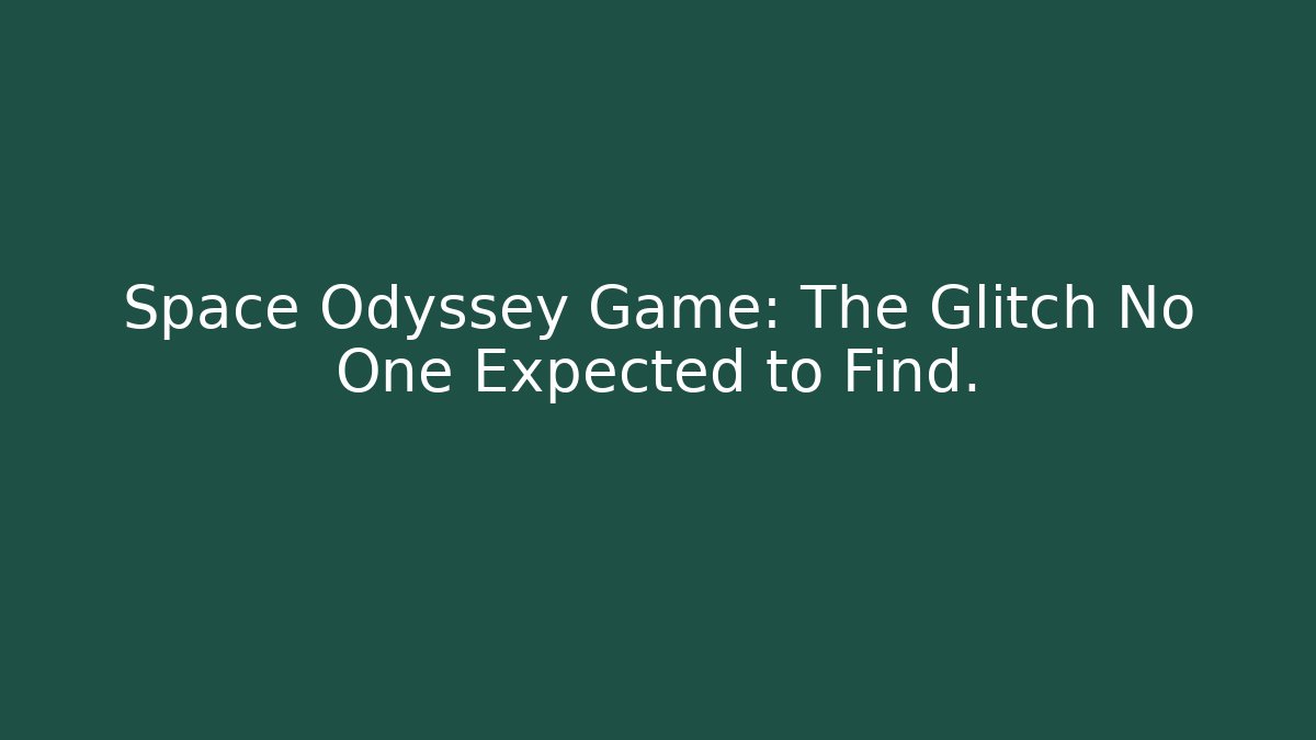 Space Odyssey Game: The Glitch No One Expected to Find.