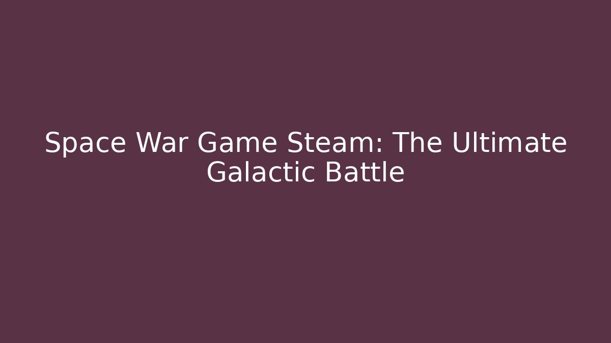 Space War Game Steam: The Ultimate Galactic Battle - Felix Cat Insurance