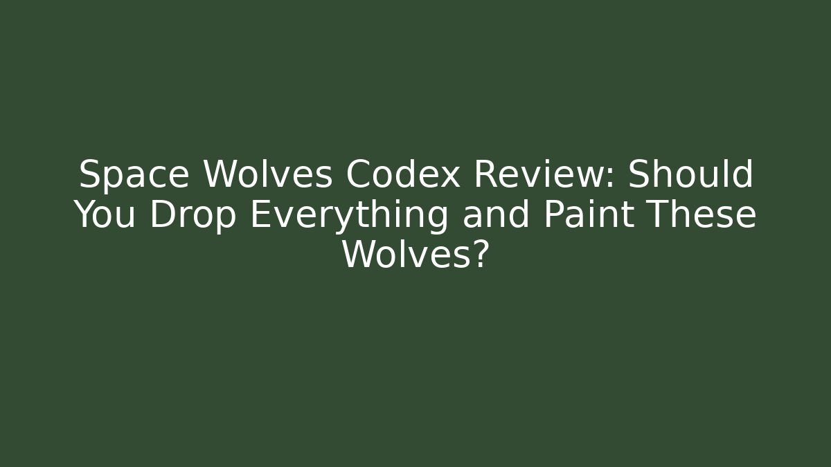 Space Wolves Codex Review: Should You Drop Everything and Paint These Wolves? - Felix Cat Insurance