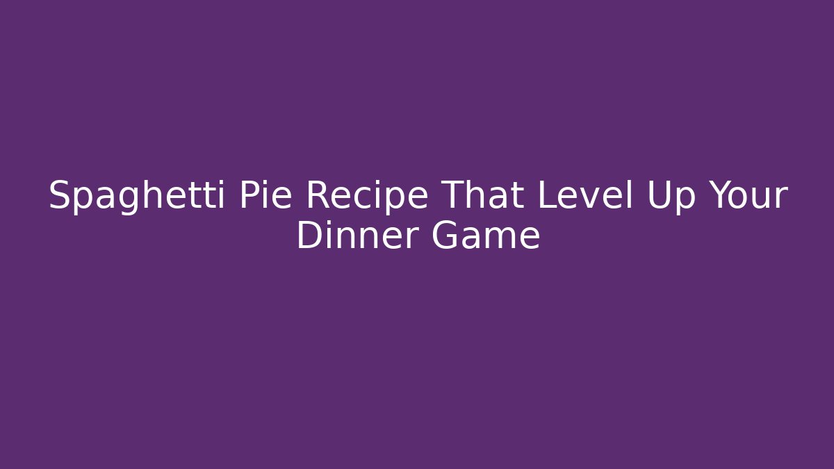 Spaghetti Pie Recipe That Level Up Your Dinner Game
