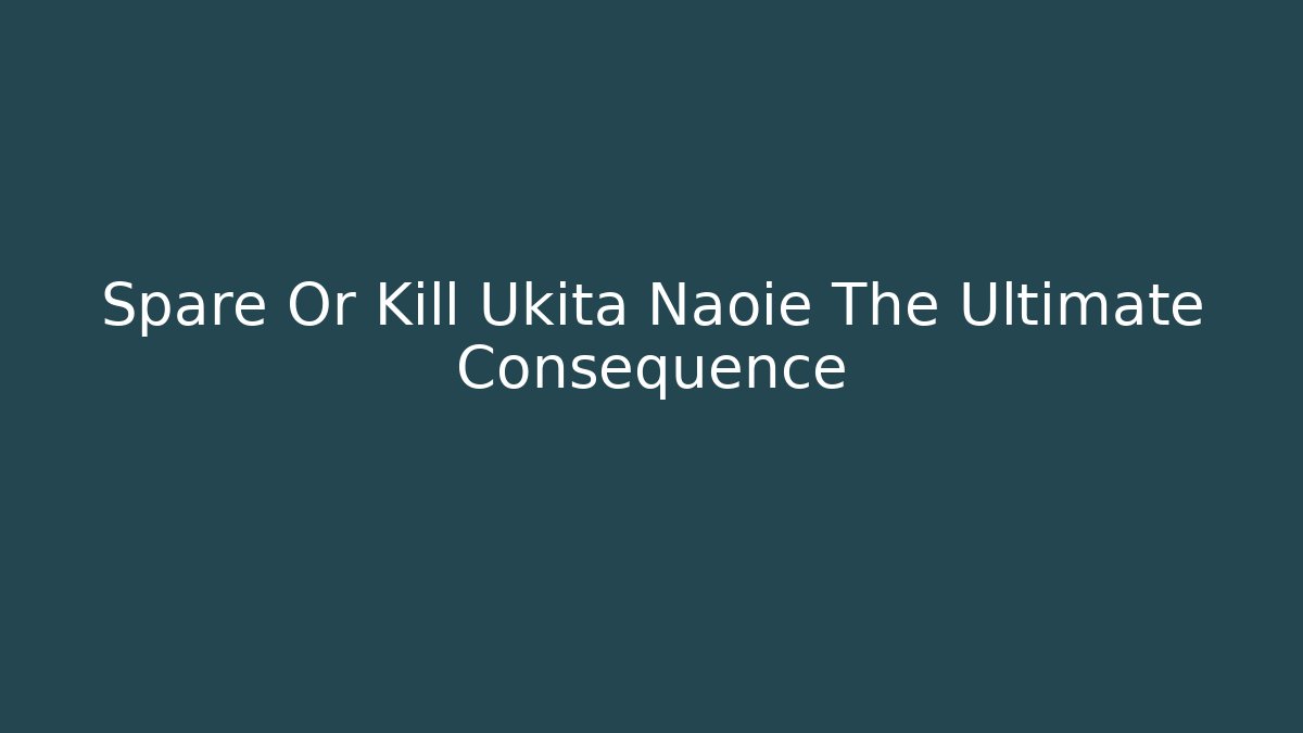 Spare Or Kill Ukita Naoie The Ultimate Consequence