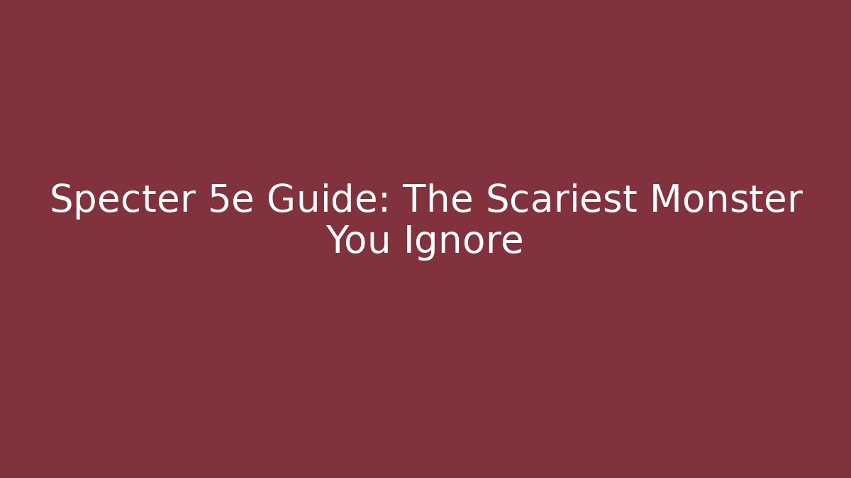 Specter 5e Guide: The Scariest Monster You Ignore