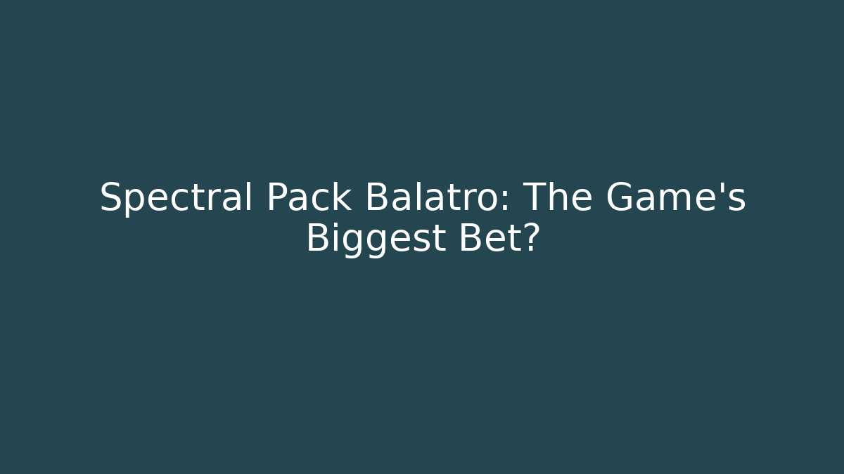 Spectral Pack Balatro: The Game's Biggest Bet?