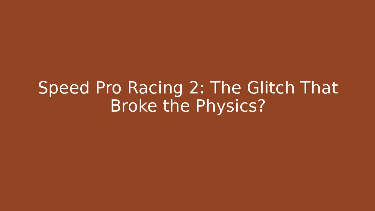 Speed Pro Racing 2: The Glitch That Broke the Physics?