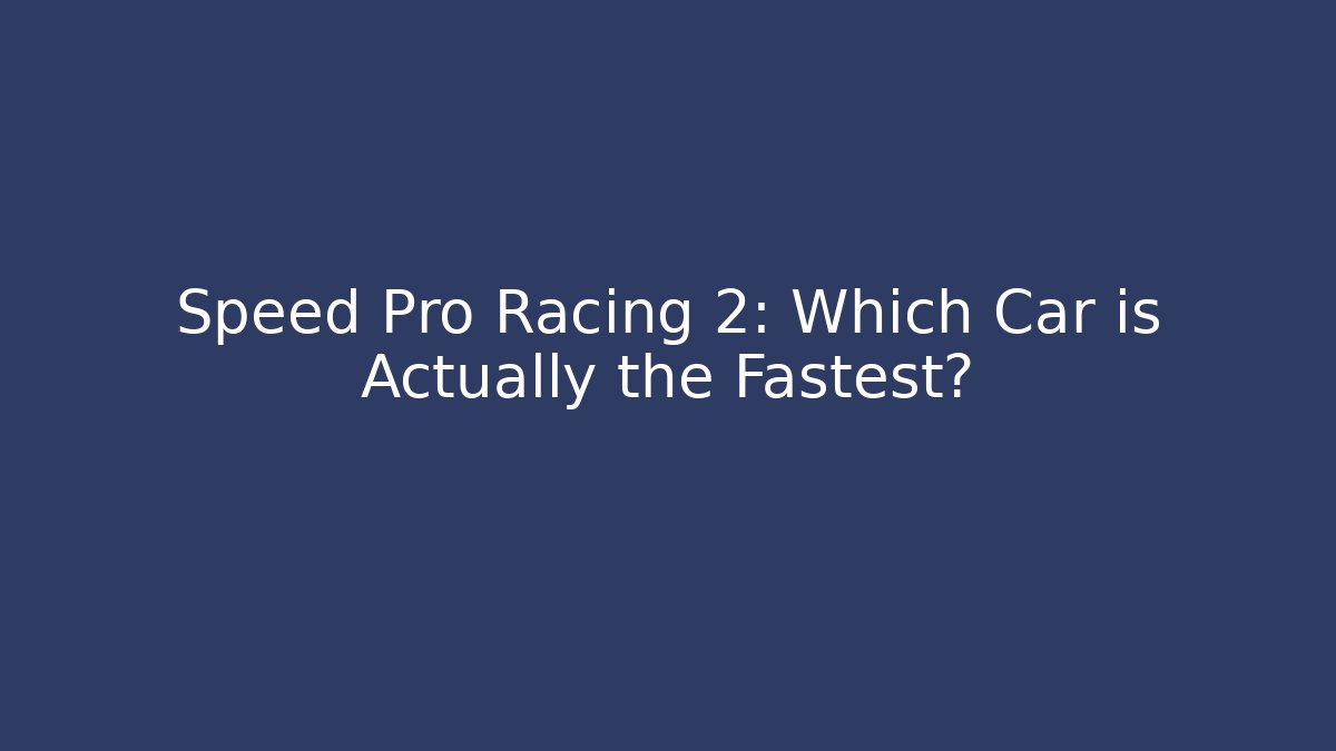 Speed Pro Racing 2: Which Car is Actually the Fastest?