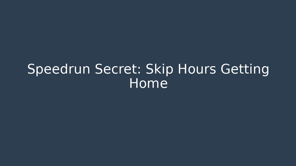 Speedrun Secret: Skip Hours Getting Home