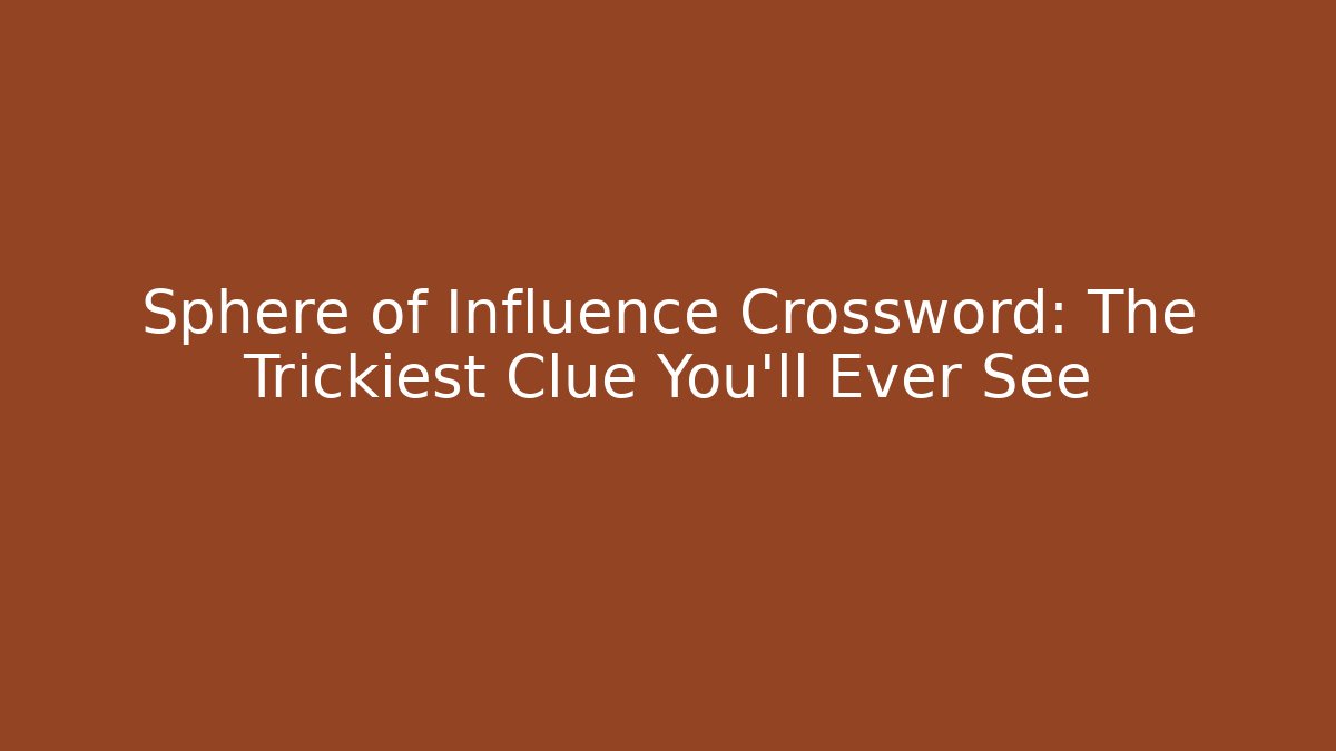 Sphere of Influence Crossword: The Trickiest Clue You’ll Ever See