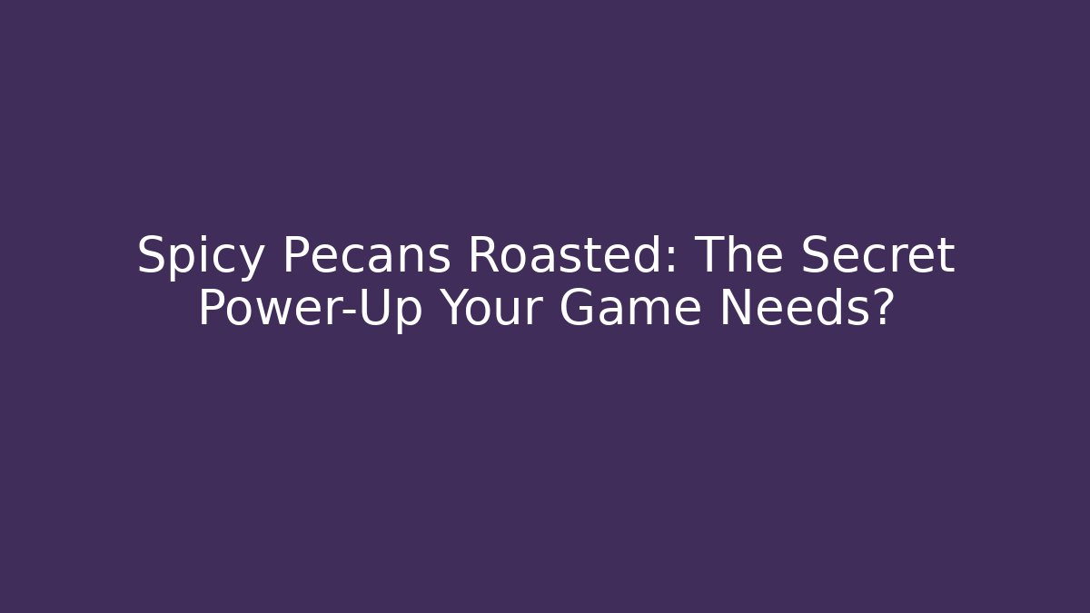 Spicy Pecans Roasted: The Secret Power-Up Your Game Needs?