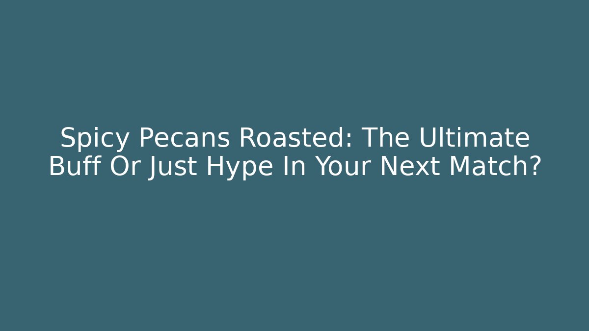 Spicy Pecans Roasted: The Ultimate Buff Or Just Hype In Your Next Match? - Felix Cat Insurance