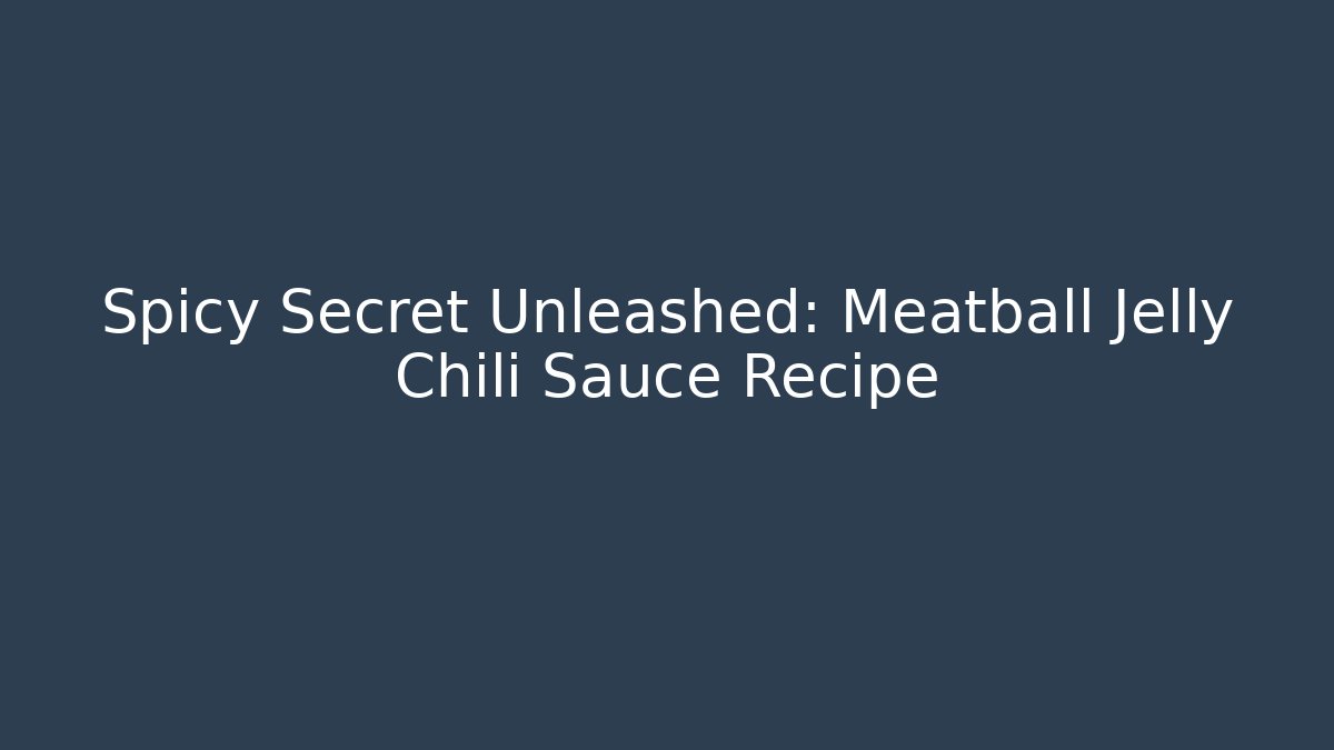 Spicy Secret Unleashed: Meatball Jelly Chili Sauce Recipe