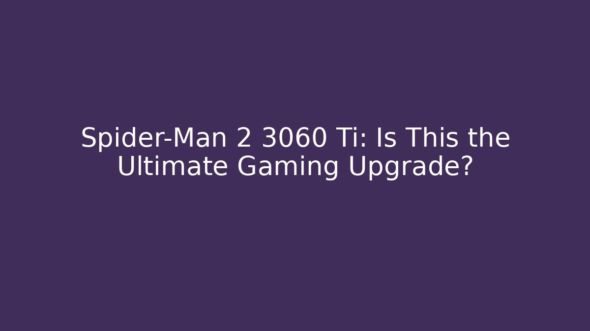 Spider-Man 2 3060 Ti: Is This the Ultimate Gaming Upgrade?