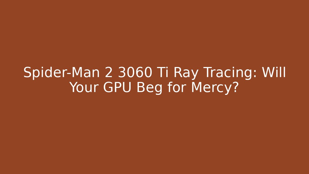 Spider-Man 2 3060 Ti Ray Tracing: Will Your GPU Beg for Mercy? - Felix Cat Insurance