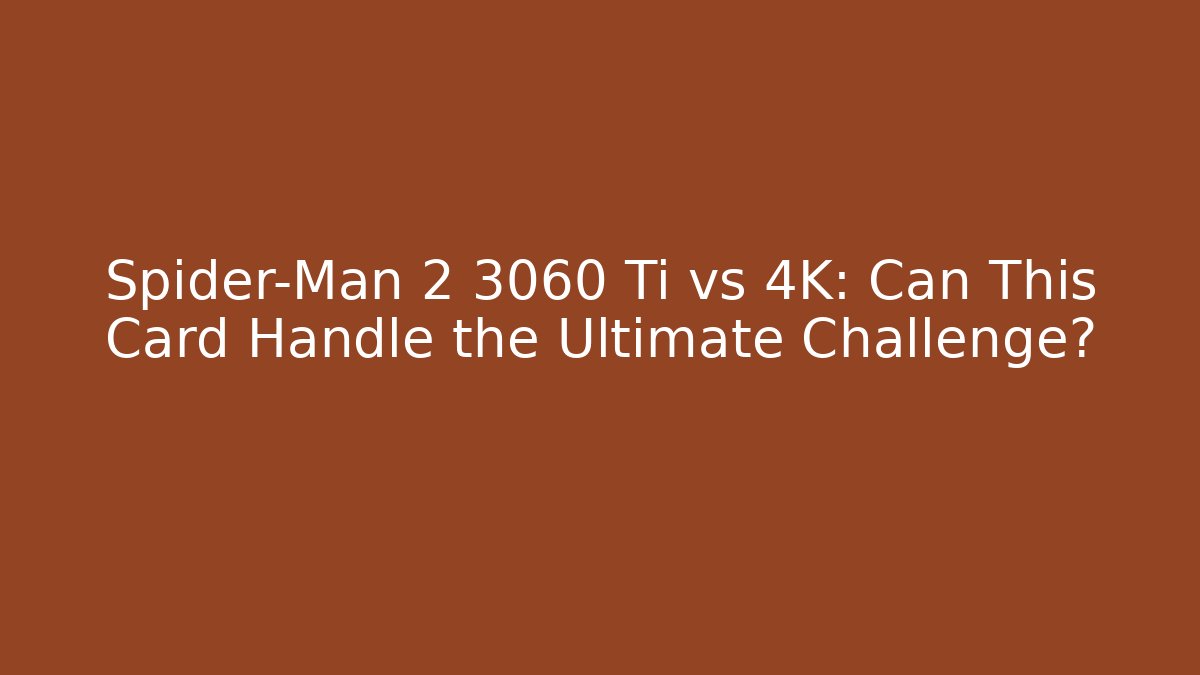 Spider-Man 2 3060 Ti vs 4K: Can This Card Handle the Ultimate Challenge?
