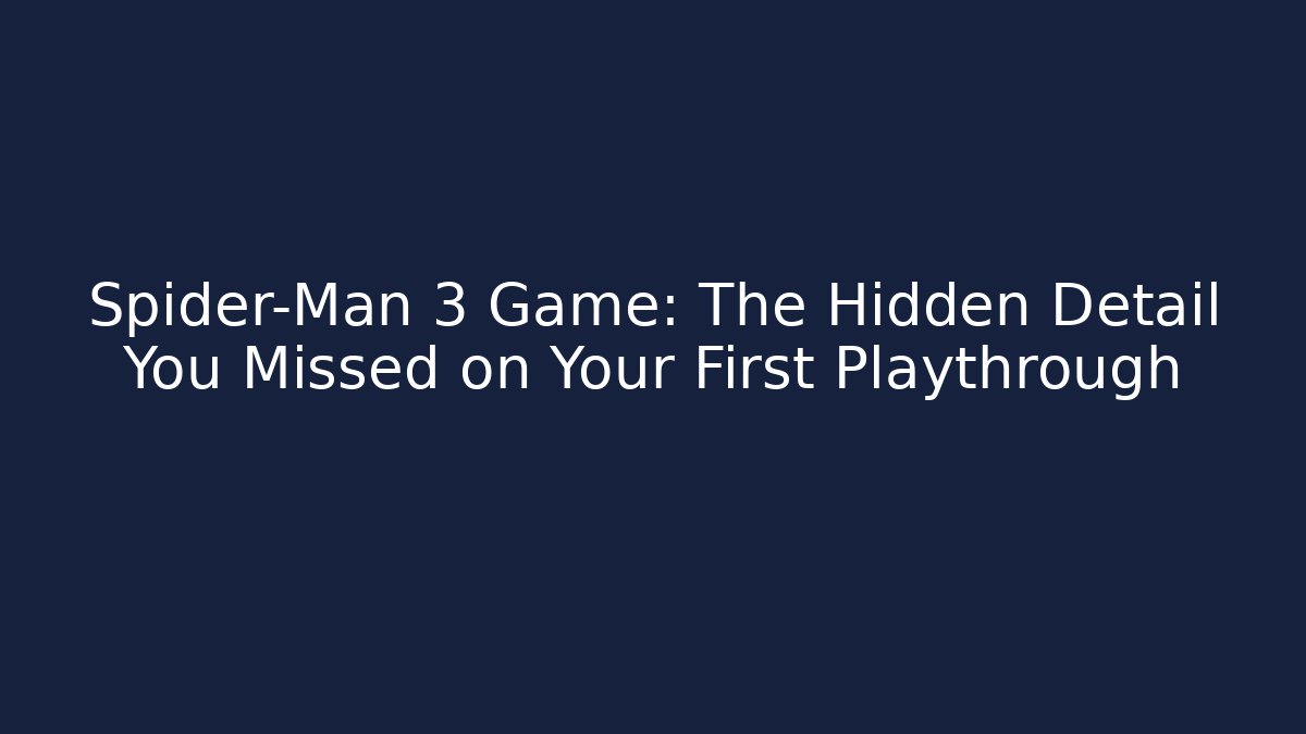 Spider-Man 3 Game: The Hidden Detail You Missed on Your First Playthrough