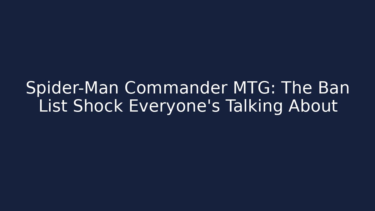 Spider-Man Commander MTG: The Ban List Shock Everyone’s Talking About