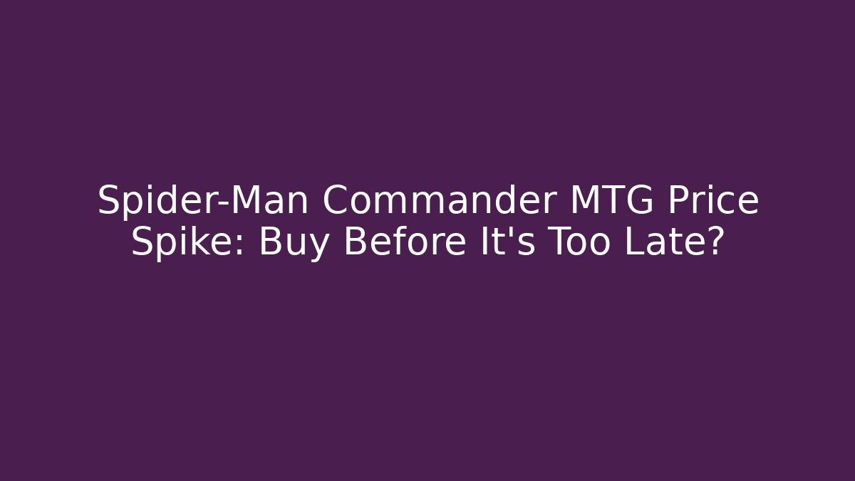 Spider-Man Commander MTG Price Spike: Buy Before It’s Too Late?