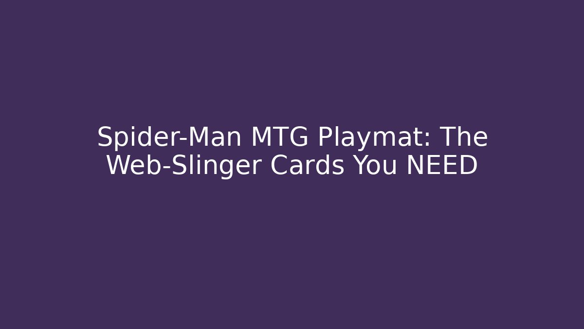 Spider-Man MTG Playmat: The Web-Slinger Cards You NEED