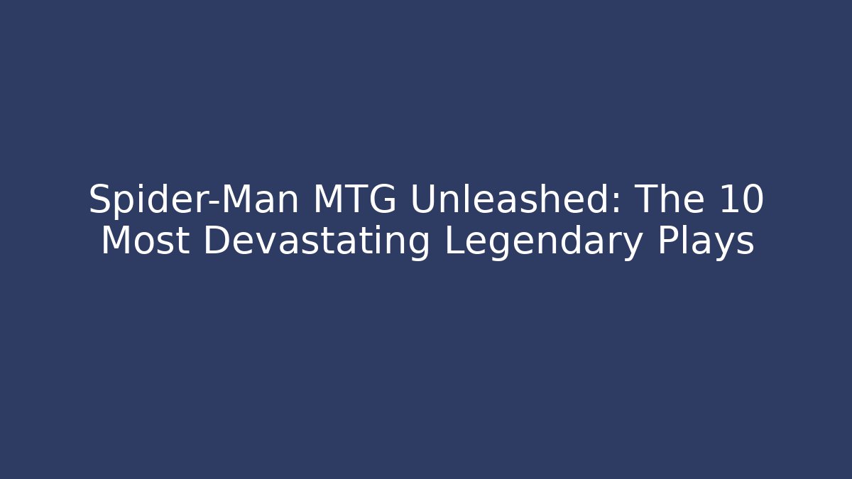 Spider-Man MTG Unleashed: The 10 Most Devastating Legendary Plays
