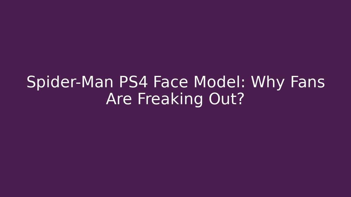 Spider-Man PS4 Face Model: Why Fans Are Freaking Out?