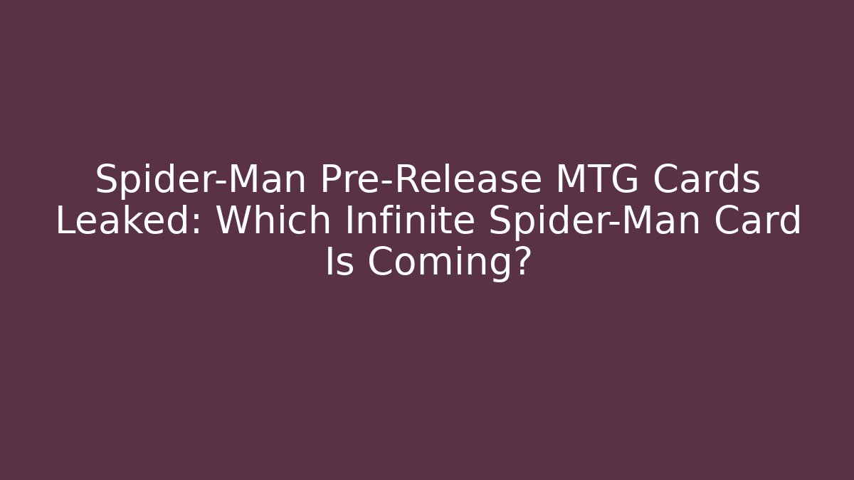 Spider-Man Pre-Release MTG Cards Leaked: Which Infinite Spider-Man Card Is Coming?