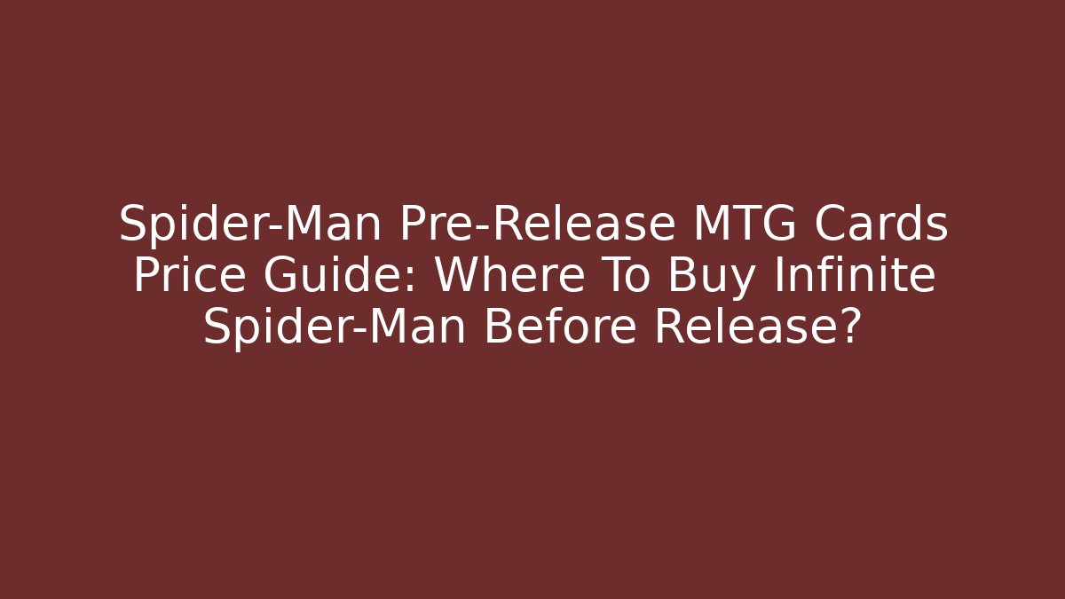 Spider-Man Pre-Release MTG Cards Price Guide: Where To Buy Infinite Spider-Man Before Release?