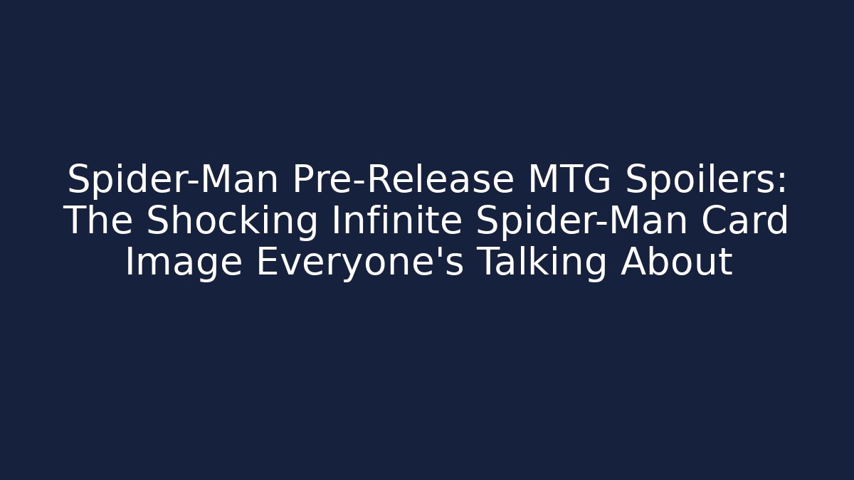 Spider-Man Pre-Release MTG Spoilers: The Shocking Infinite Spider-Man Card Image Everyone's Talking About