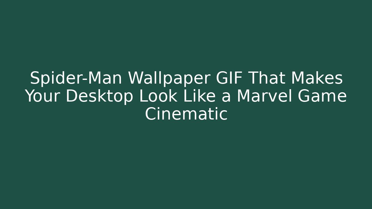 Spider-Man Wallpaper GIF That Makes Your Desktop Look Like a Marvel Game Cinematic