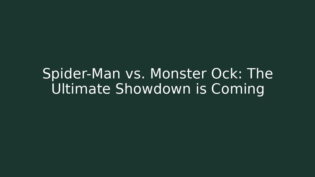 Spider-Man vs. Monster Ock: The Ultimate Showdown is Coming