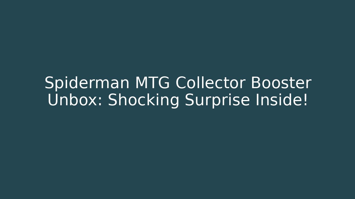 Spiderman MTG Collector Booster Unbox: Shocking Surprise Inside!