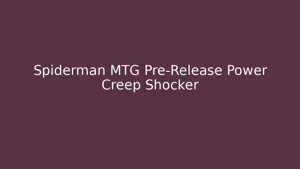 Spiderman MTG Pre-Release Power Creep Shocker