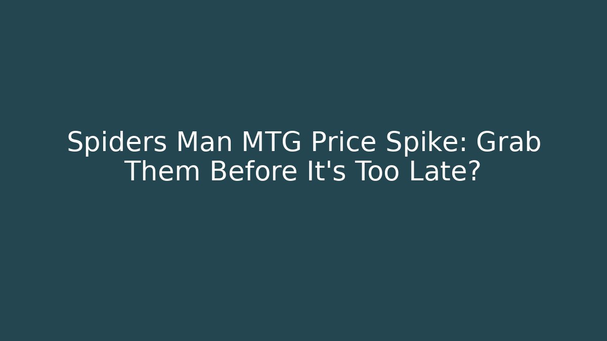 Spiders Man MTG Price Spike: Grab Them Before It's Too Late?