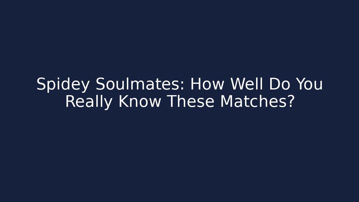 Spidey Soulmates: How Well Do You Really Know These Matches?