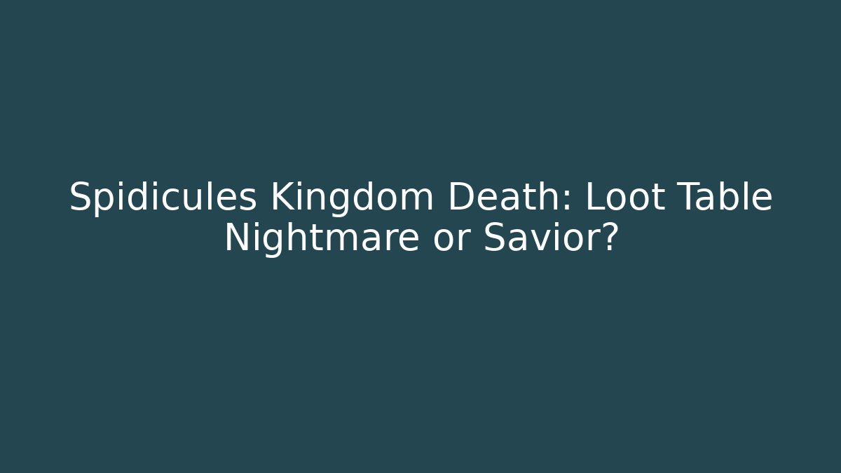 Spidicules Kingdom Death: Loot Table Nightmare or Savior?