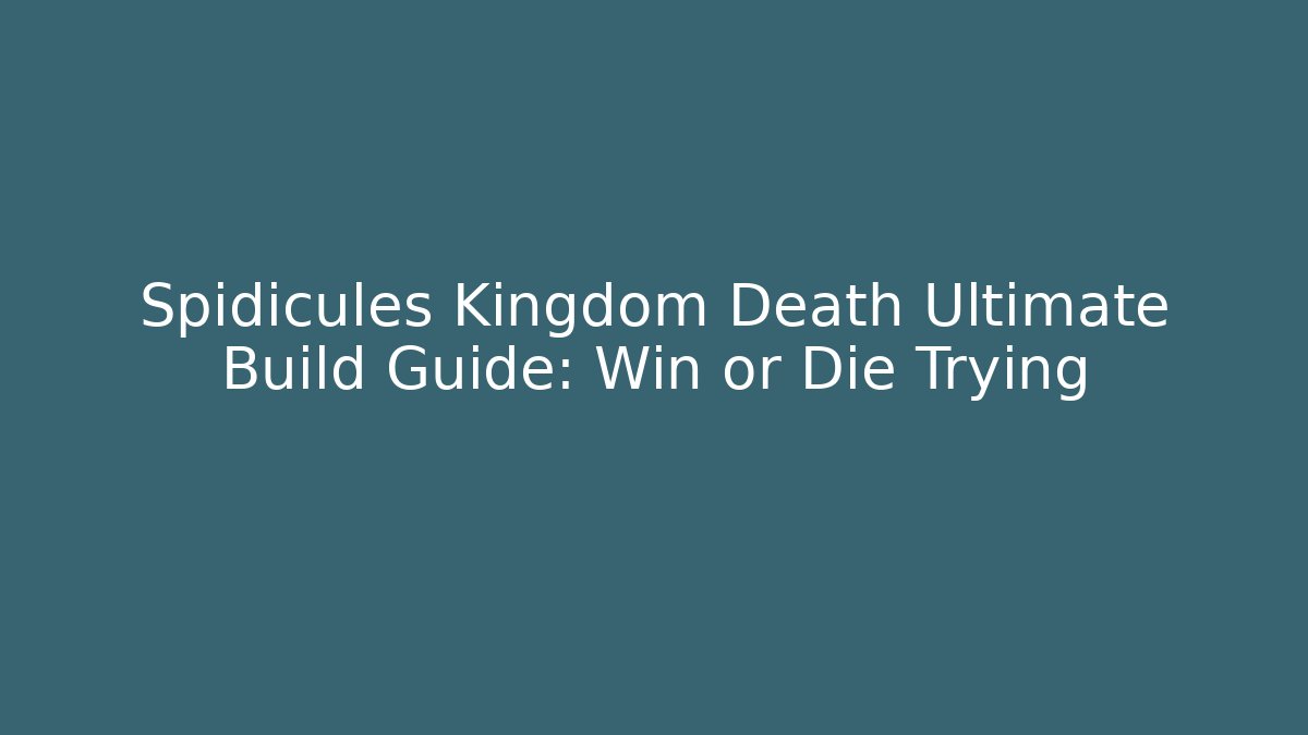Spidicules Kingdom Death Ultimate Build Guide: Win or Die Trying