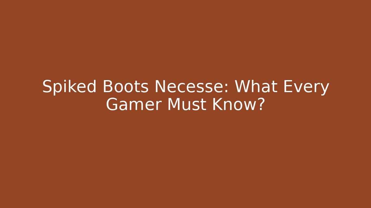 Spiked Boots Necesse: What Every Gamer Must Know?