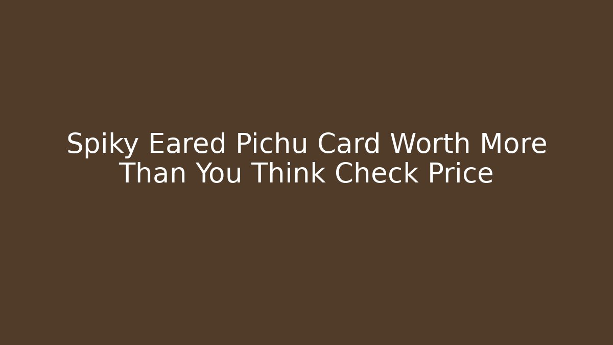 Spiky Eared Pichu Card Worth More Than You Think Check Price