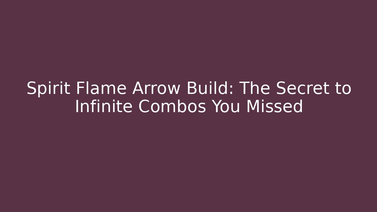 Spirit Flame Arrow Build: The Secret to Infinite Combos You Missed
