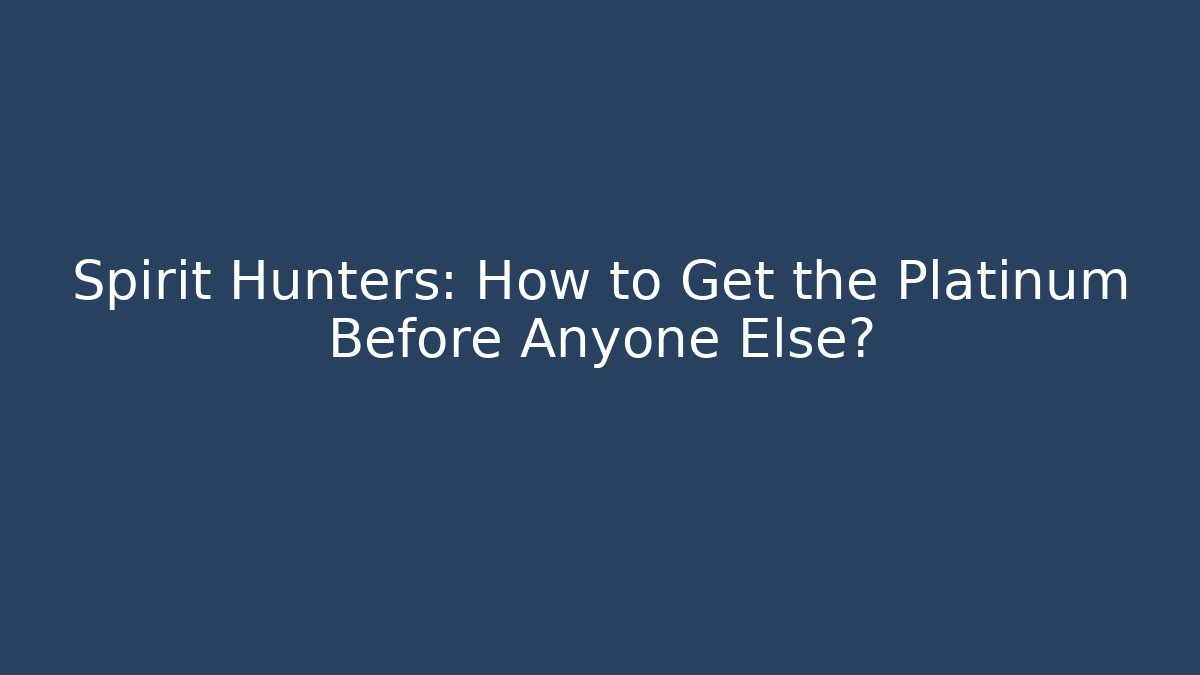Spirit Hunters: How to Get the Platinum Before Anyone Else?