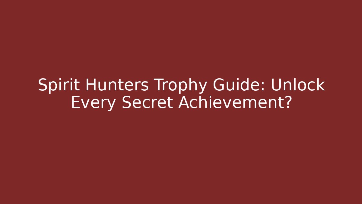 Spirit Hunters Trophy Guide: Unlock Every Secret Achievement?